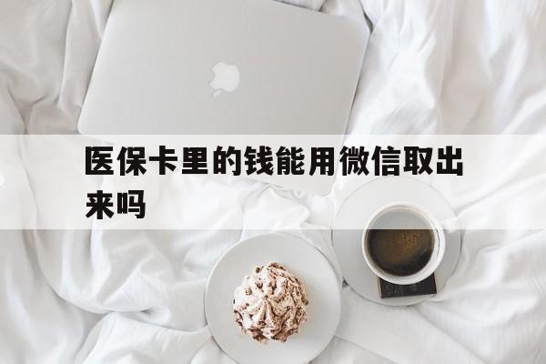 宁波最新医保卡里的钱能用微信取出来吗方法分析(最方便真实的宁波医保卡里的钱可以微信提现吗方法)