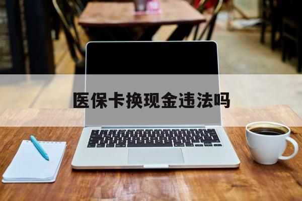 宁波最新医保卡换现金违法吗方法分析(最方便真实的宁波刷医保卡换现金是否构成犯罪方法)