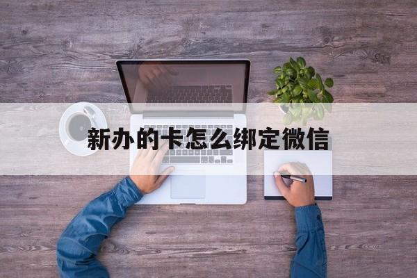 宁波最新新办的卡怎么绑定微信方法分析(最方便真实的宁波新办的卡怎么注册微信方法)