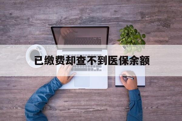 宁波最新已缴费却查不到医保余额方法分析(最方便真实的宁波已缴费却查不到医保余额怎么回事方法)