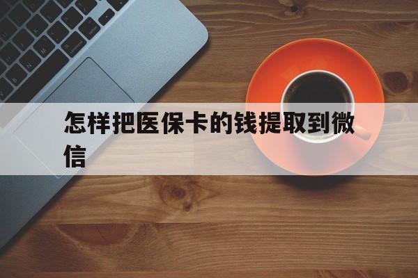 宁波最新怎样把医保卡的钱提取到微信方法分析(最方便真实的宁波怎样把医保卡的钱提取到微信里方法)