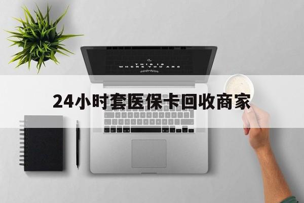 宁波最新24小时套医保卡回收商家方法分析(最方便真实的宁波高价回收医保卡方法)