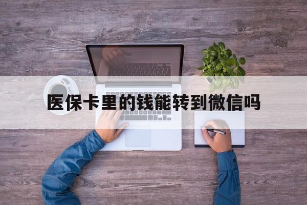 宁波最新医保卡里的钱能转到微信吗方法分析(最方便真实的宁波医保卡里的钱可以转到微信吗方法)