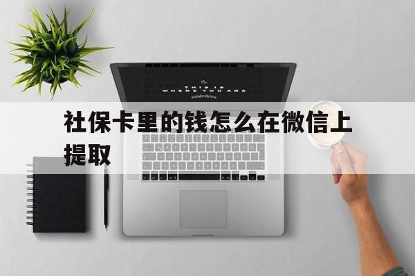 宁波最新社保卡里的钱怎么在微信上提取方法分析(最方便真实的宁波社保卡怎么取钱到微信方法)