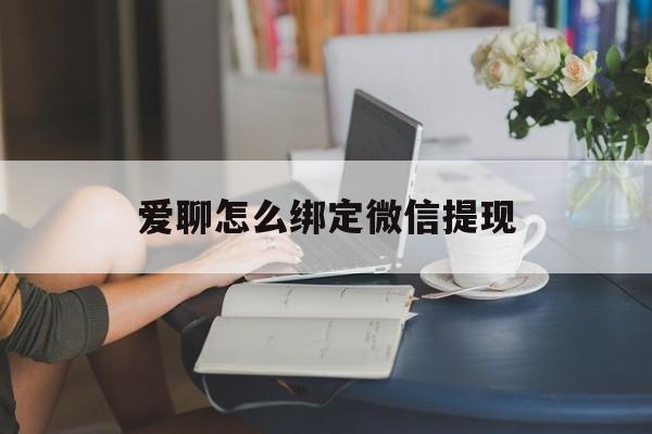宁波最新爱聊怎么绑定微信提现方法分析(最方便真实的宁波爱聊如何绑定微信方法)