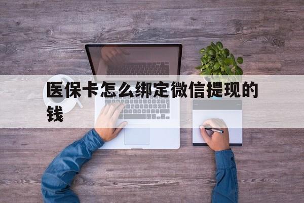 宁波最新医保卡怎么绑定微信提现的钱方法分析(最方便真实的宁波医保卡怎么绑定在微信上方法)